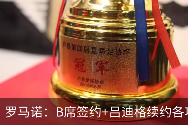 罗马诺：B席签约+吕迪格续约各项手续已达成，本周二将放出官宣